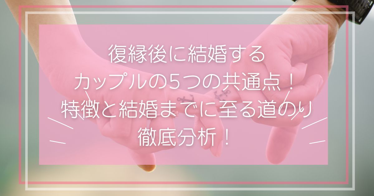 復縁後に結婚するカップルの５つの共通点！特徴と結婚までに至る道のりを徹底分析！