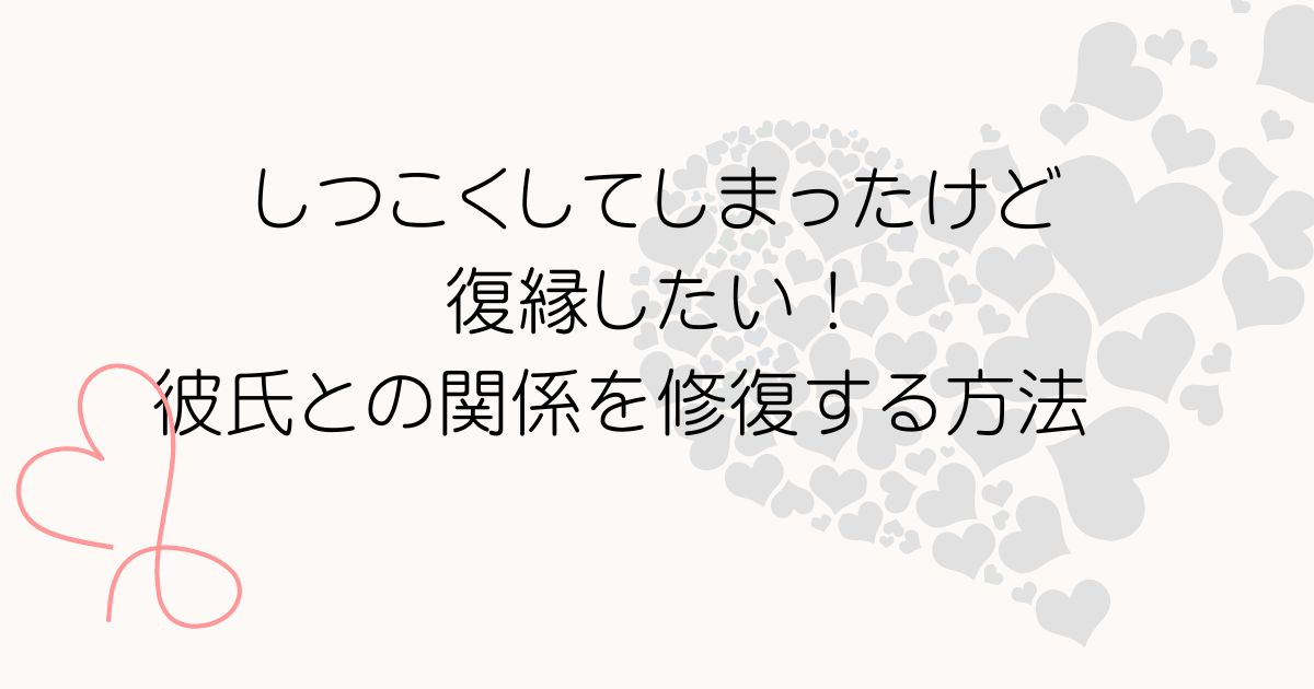 しつこくしてしまったけど復縁したい！彼氏との関係を修復する方法