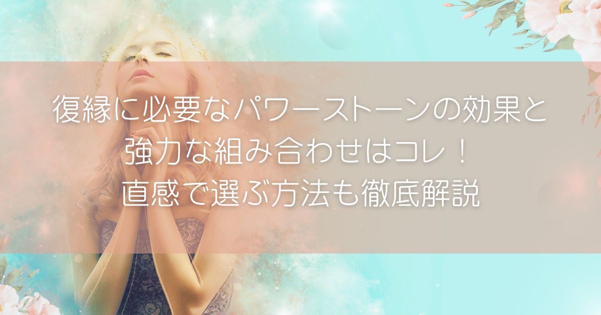 復縁に必要なパワーストーンの効果と強力な組み合わせはコレ！直感で選ぶ方法も徹底解説