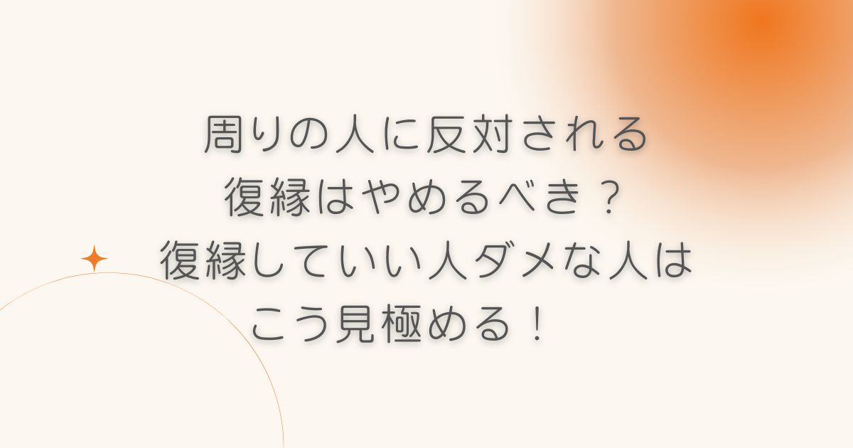 周りの人に反対される復縁はやめるべき？復縁していい人ダメな人はこう見極める！