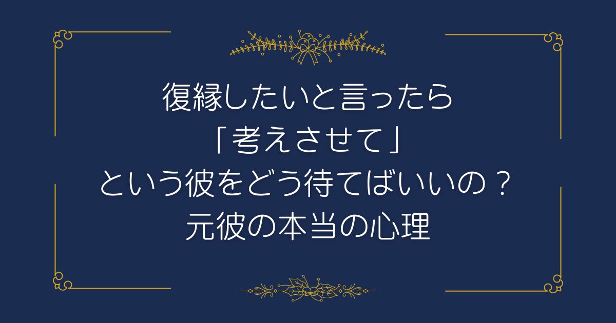 復縁したいと言ったら「考えさせて」という彼をどう待てばいいの？元彼の本当の心理