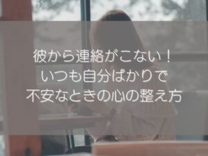 彼から連絡がこない！いつも自分ばかりで不安なときの心の整え方